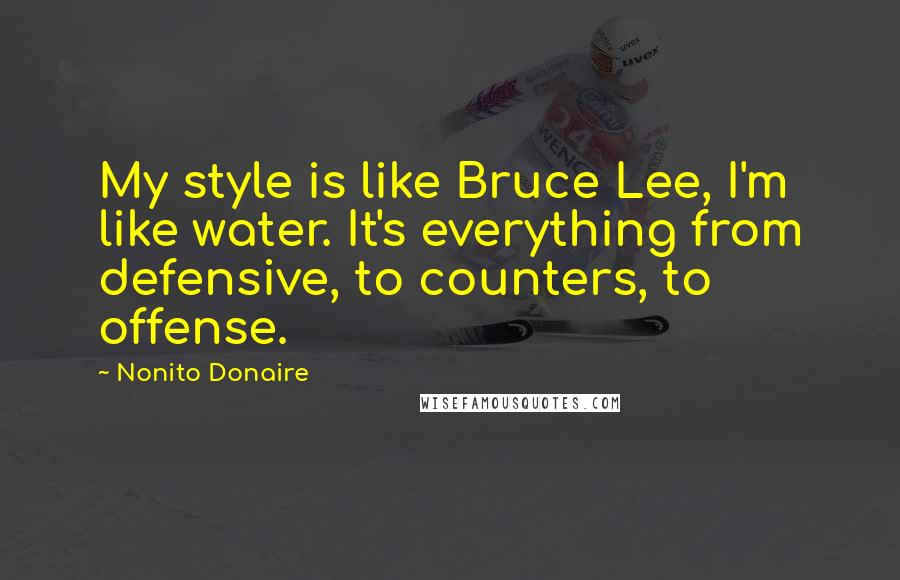 Nonito Donaire Quotes: My style is like Bruce Lee, I'm like water. It's everything from defensive, to counters, to offense.