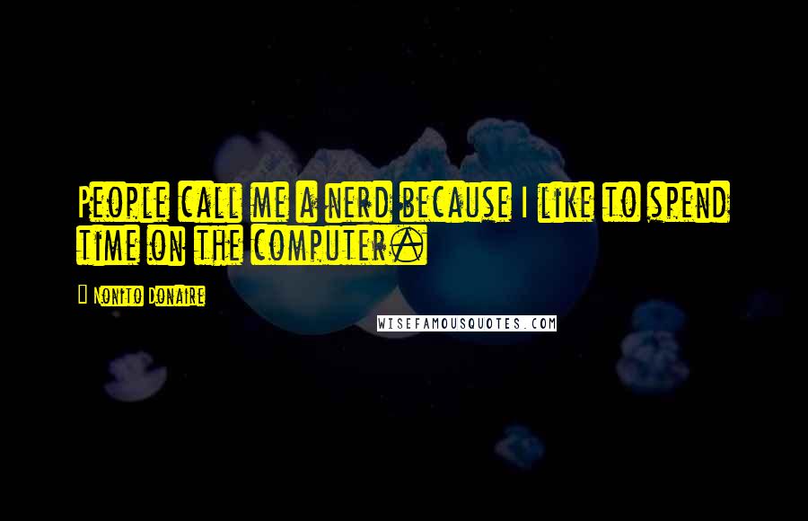 Nonito Donaire Quotes: People call me a nerd because I like to spend time on the computer.