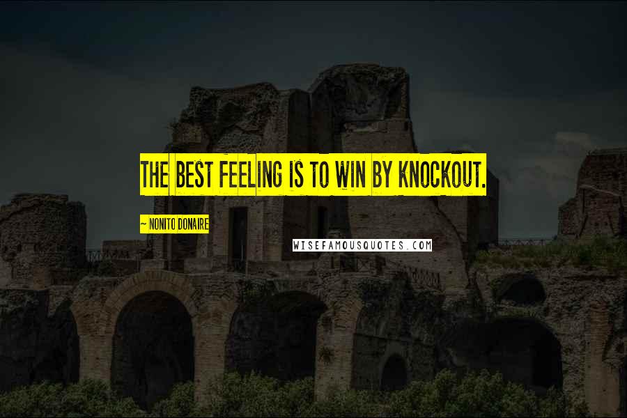 Nonito Donaire Quotes: The best feeling is to win by knockout.