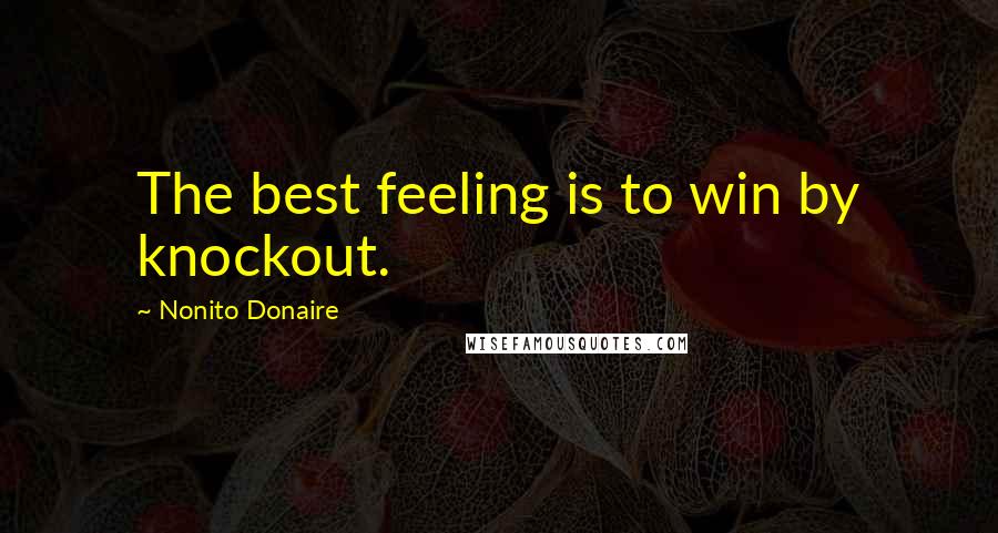Nonito Donaire Quotes: The best feeling is to win by knockout.