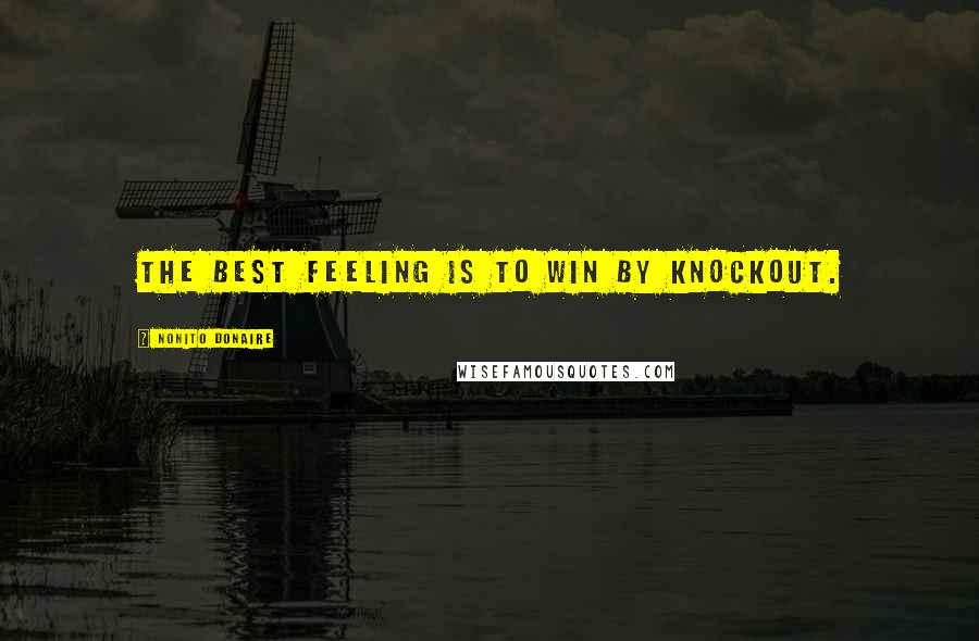 Nonito Donaire Quotes: The best feeling is to win by knockout.