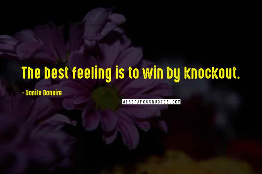 Nonito Donaire Quotes: The best feeling is to win by knockout.