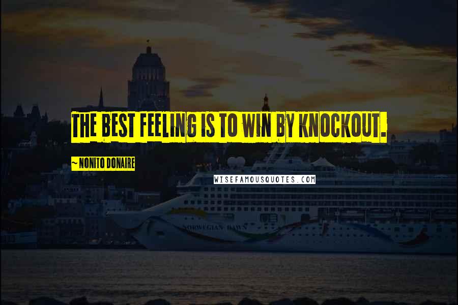 Nonito Donaire Quotes: The best feeling is to win by knockout.