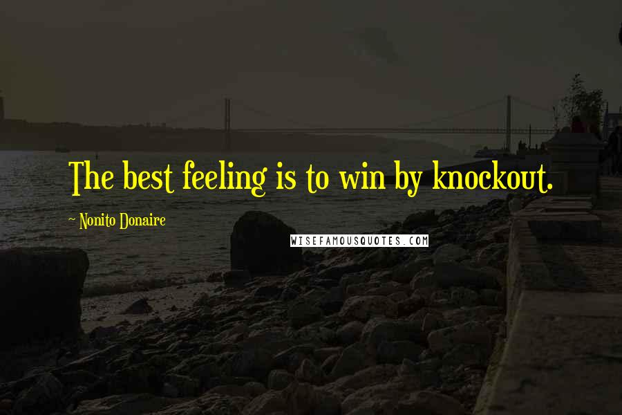 Nonito Donaire Quotes: The best feeling is to win by knockout.