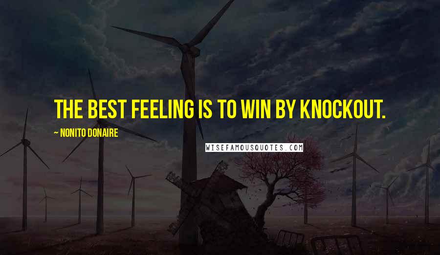 Nonito Donaire Quotes: The best feeling is to win by knockout.