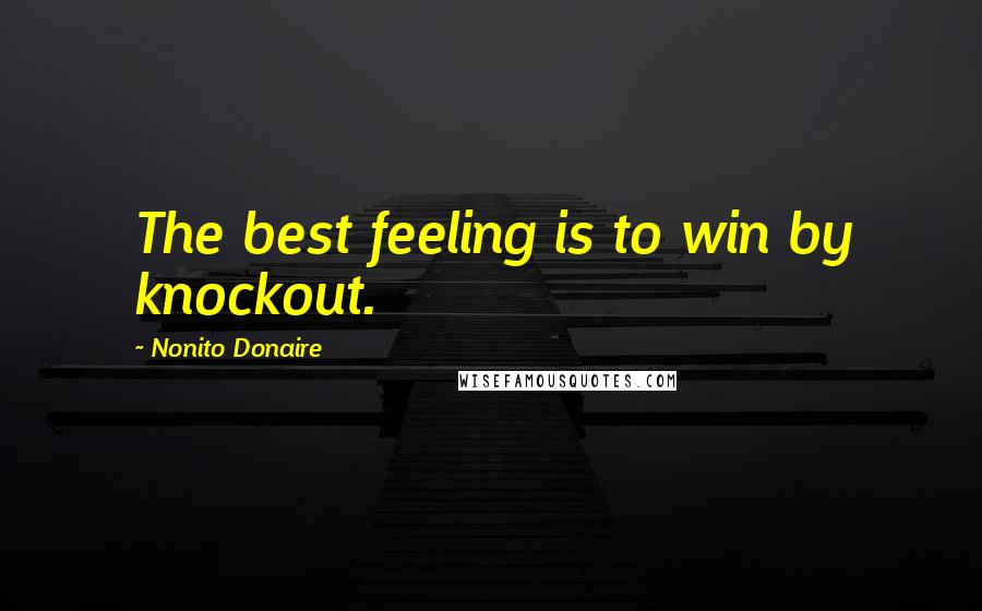 Nonito Donaire Quotes: The best feeling is to win by knockout.