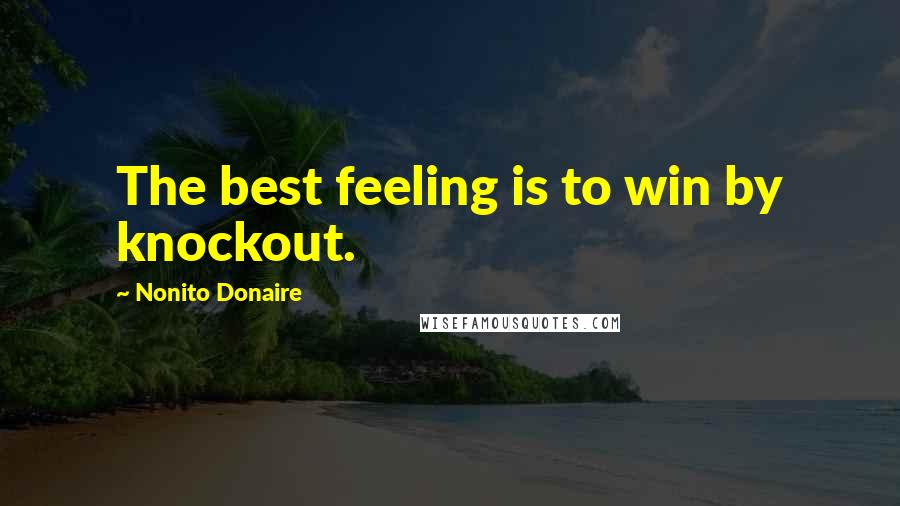 Nonito Donaire Quotes: The best feeling is to win by knockout.