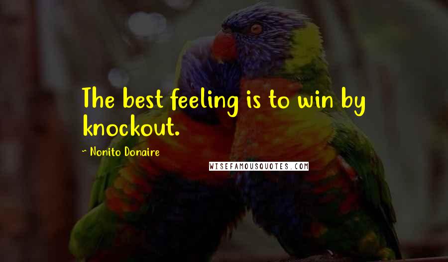 Nonito Donaire Quotes: The best feeling is to win by knockout.