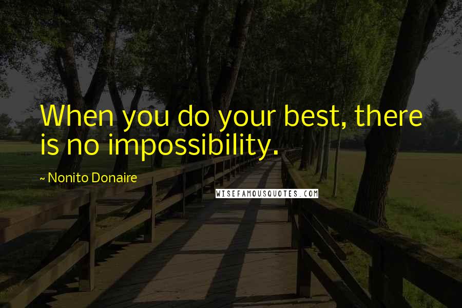 Nonito Donaire Quotes: When you do your best, there is no impossibility.