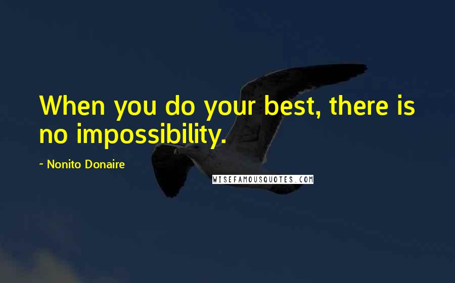 Nonito Donaire Quotes: When you do your best, there is no impossibility.