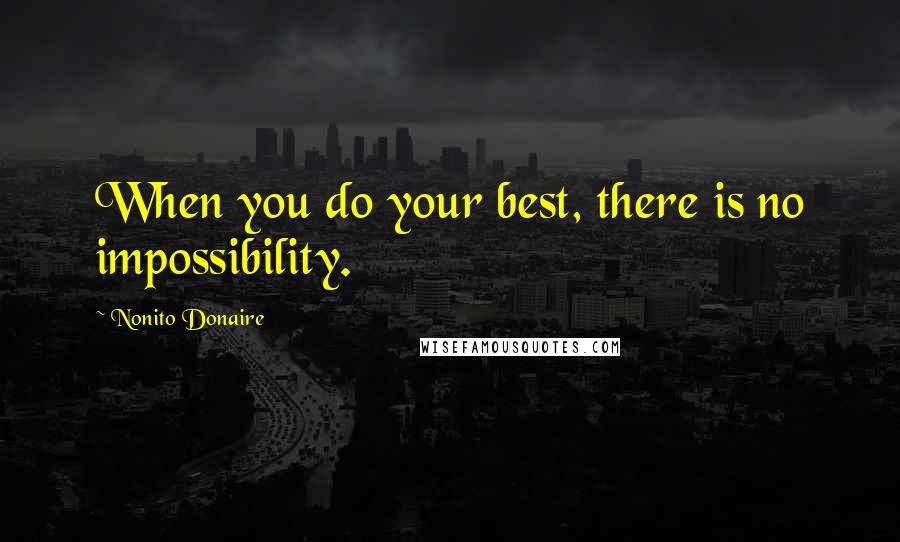 Nonito Donaire Quotes: When you do your best, there is no impossibility.