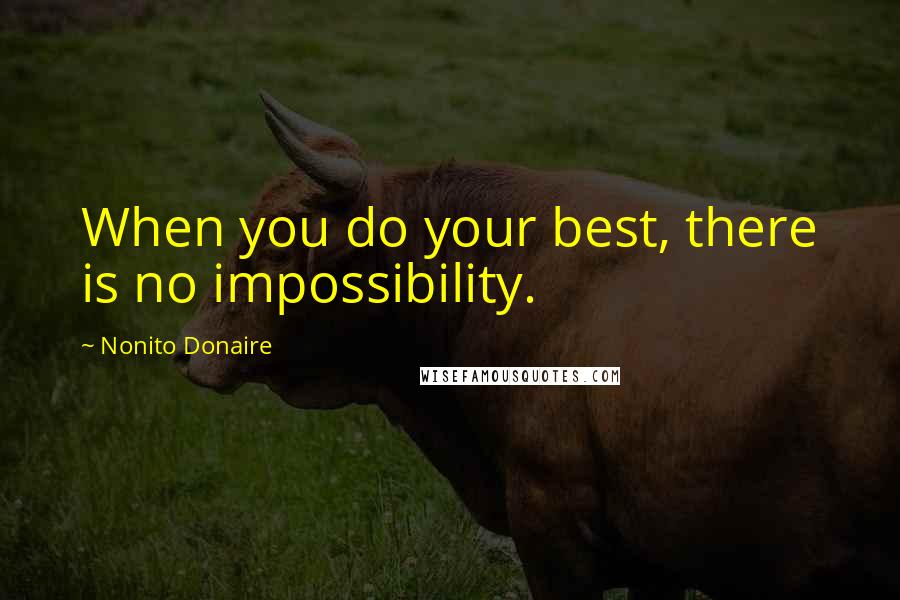 Nonito Donaire Quotes: When you do your best, there is no impossibility.