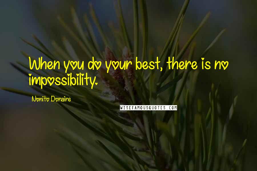 Nonito Donaire Quotes: When you do your best, there is no impossibility.