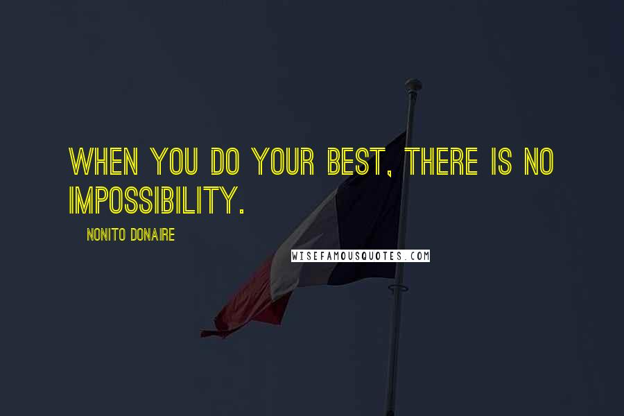 Nonito Donaire Quotes: When you do your best, there is no impossibility.