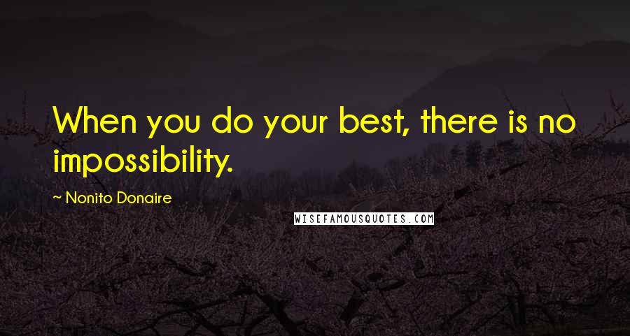 Nonito Donaire Quotes: When you do your best, there is no impossibility.