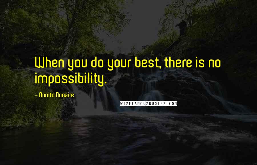 Nonito Donaire Quotes: When you do your best, there is no impossibility.