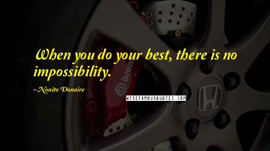 Nonito Donaire Quotes: When you do your best, there is no impossibility.