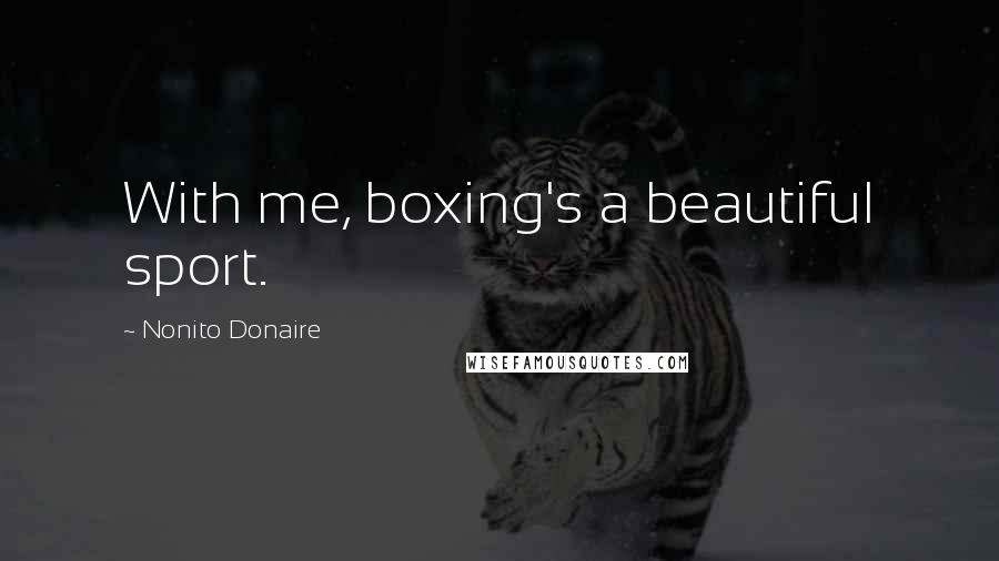 Nonito Donaire Quotes: With me, boxing's a beautiful sport.