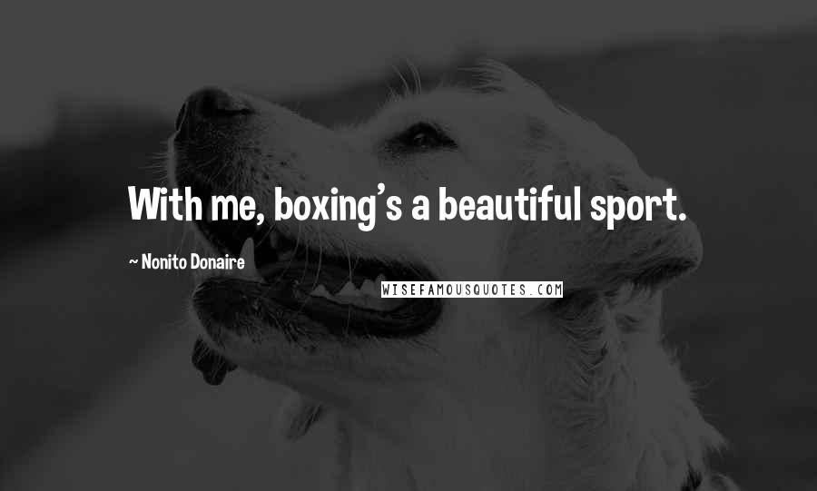 Nonito Donaire Quotes: With me, boxing's a beautiful sport.