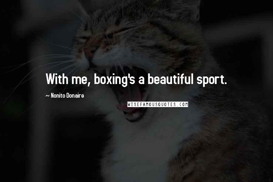 Nonito Donaire Quotes: With me, boxing's a beautiful sport.