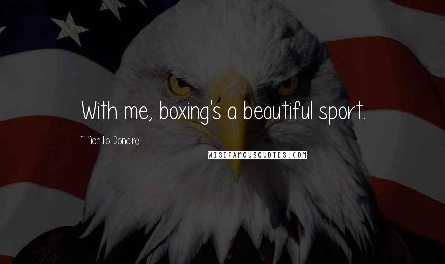 Nonito Donaire Quotes: With me, boxing's a beautiful sport.