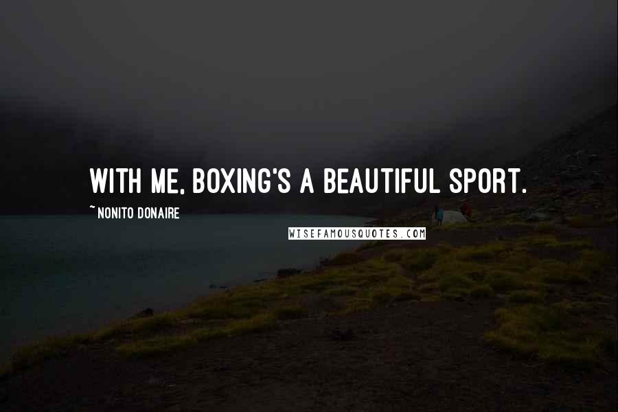 Nonito Donaire Quotes: With me, boxing's a beautiful sport.