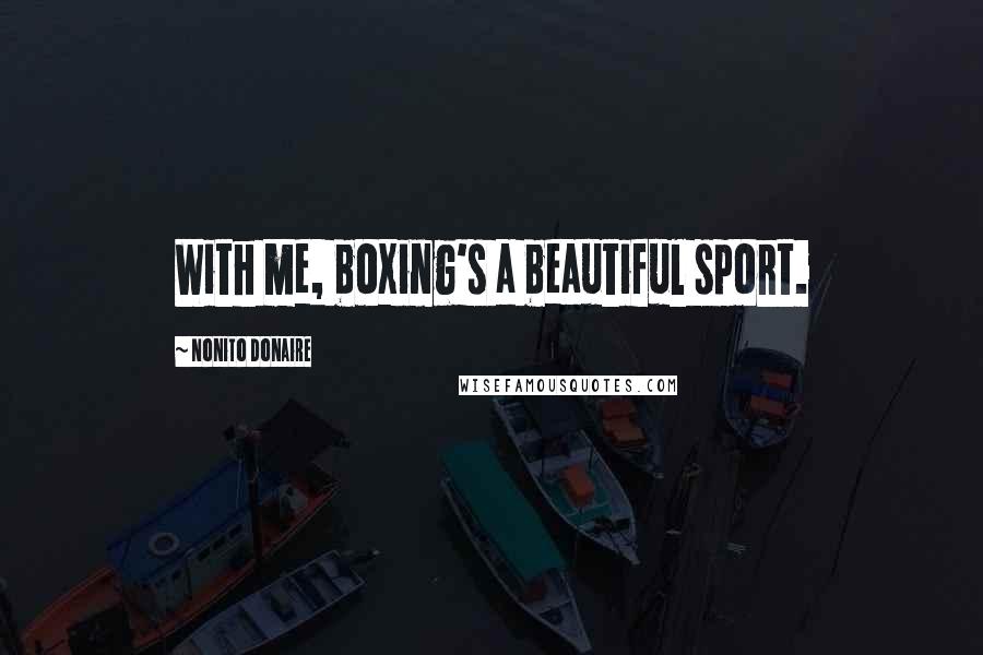 Nonito Donaire Quotes: With me, boxing's a beautiful sport.