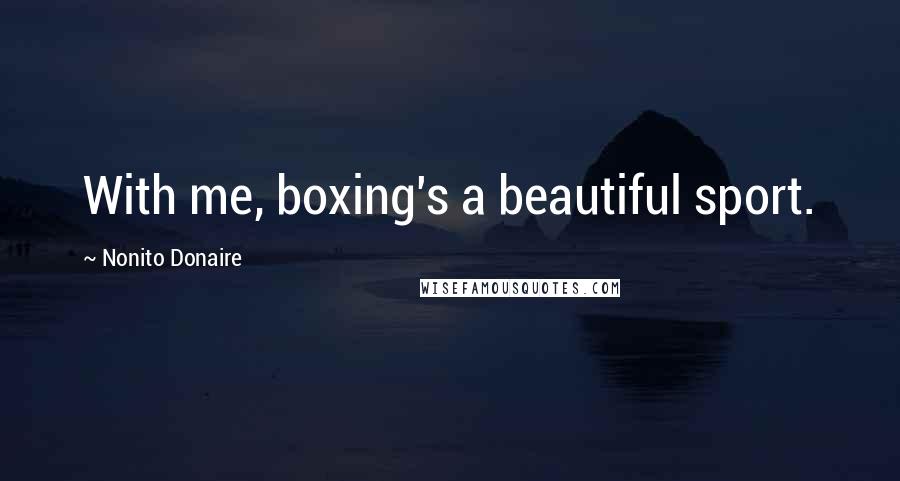 Nonito Donaire Quotes: With me, boxing's a beautiful sport.