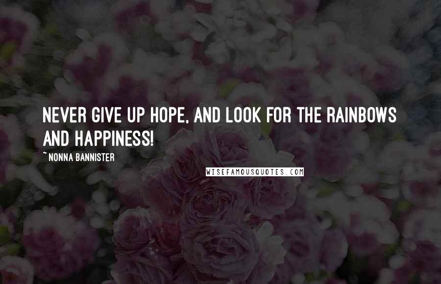 Nonna Bannister Quotes: Never give up hope, and look for the rainbows and happiness!