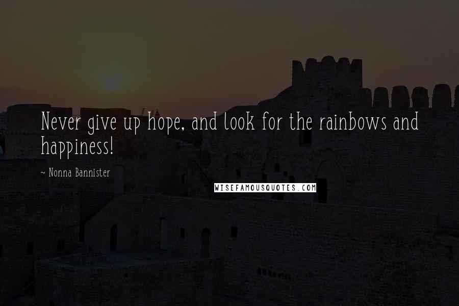 Nonna Bannister Quotes: Never give up hope, and look for the rainbows and happiness!