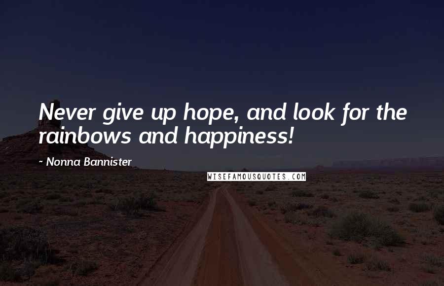 Nonna Bannister Quotes: Never give up hope, and look for the rainbows and happiness!
