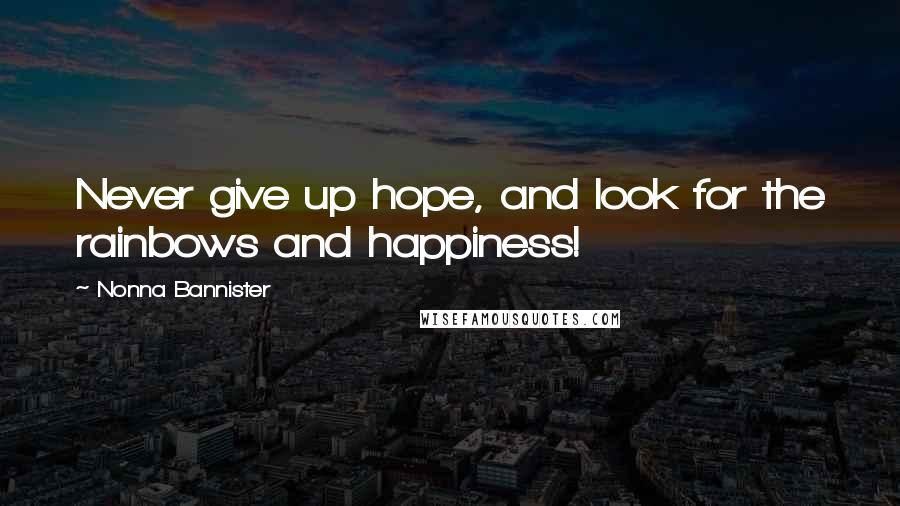 Nonna Bannister Quotes: Never give up hope, and look for the rainbows and happiness!