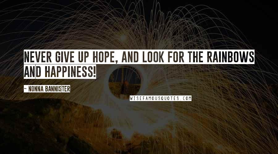 Nonna Bannister Quotes: Never give up hope, and look for the rainbows and happiness!