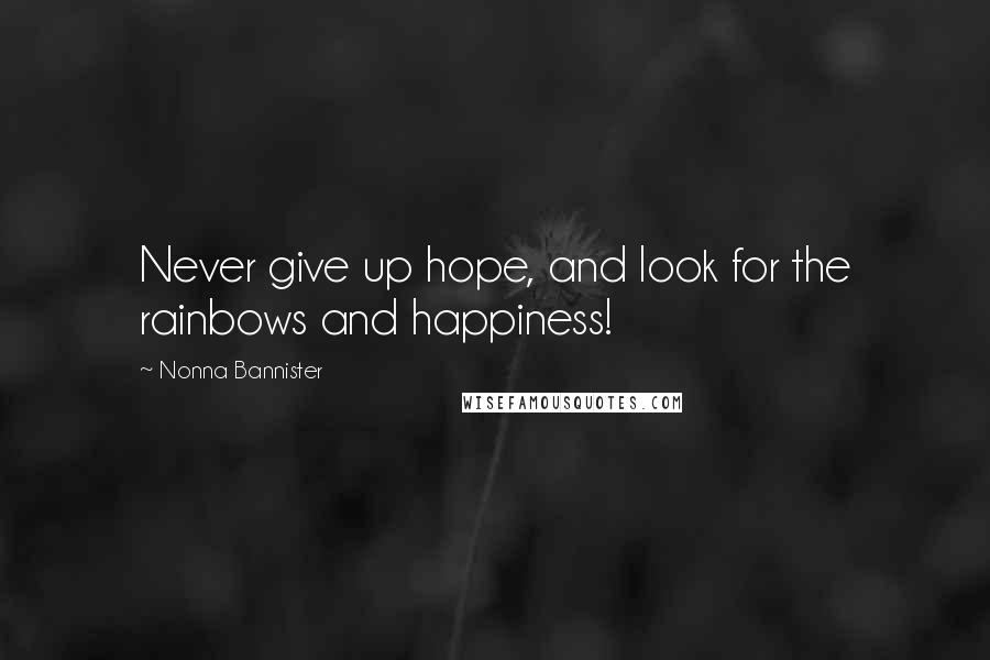 Nonna Bannister Quotes: Never give up hope, and look for the rainbows and happiness!