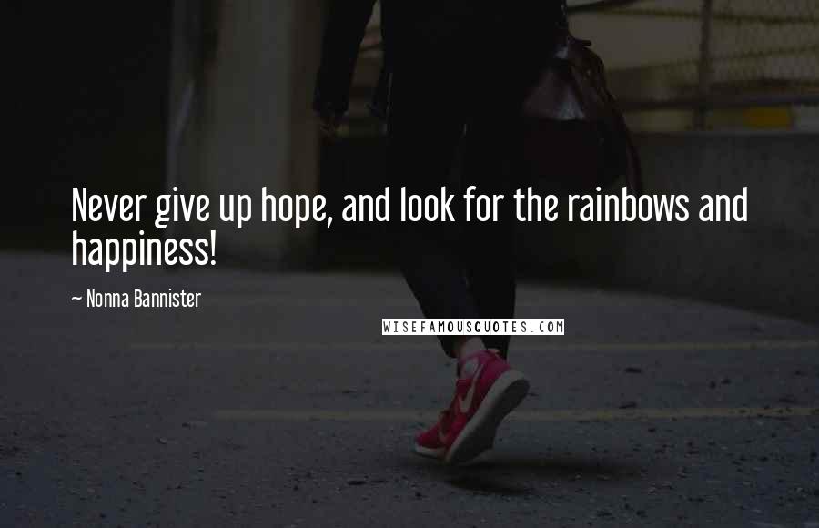 Nonna Bannister Quotes: Never give up hope, and look for the rainbows and happiness!