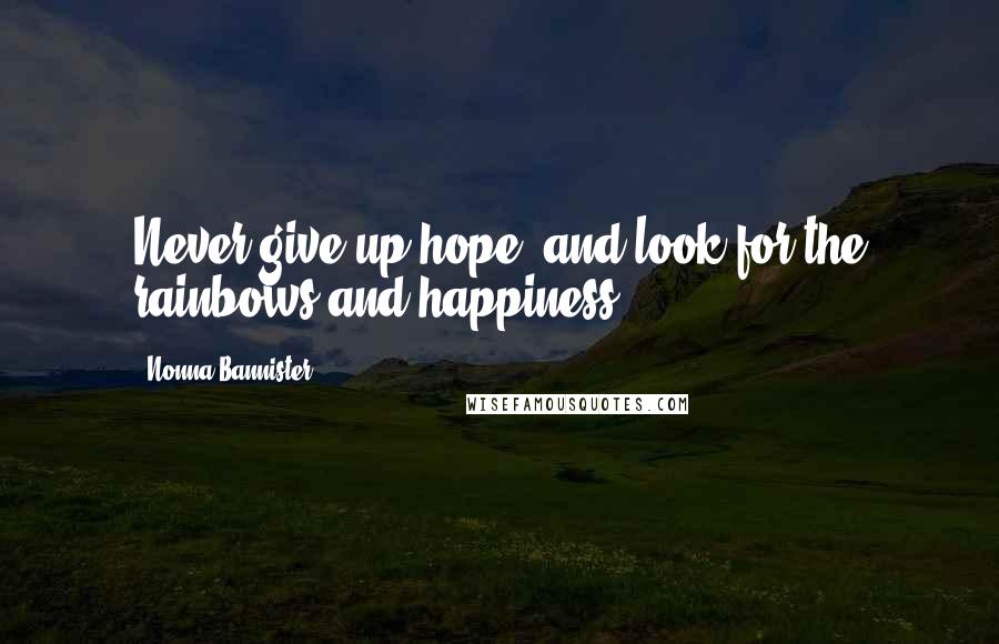 Nonna Bannister Quotes: Never give up hope, and look for the rainbows and happiness!