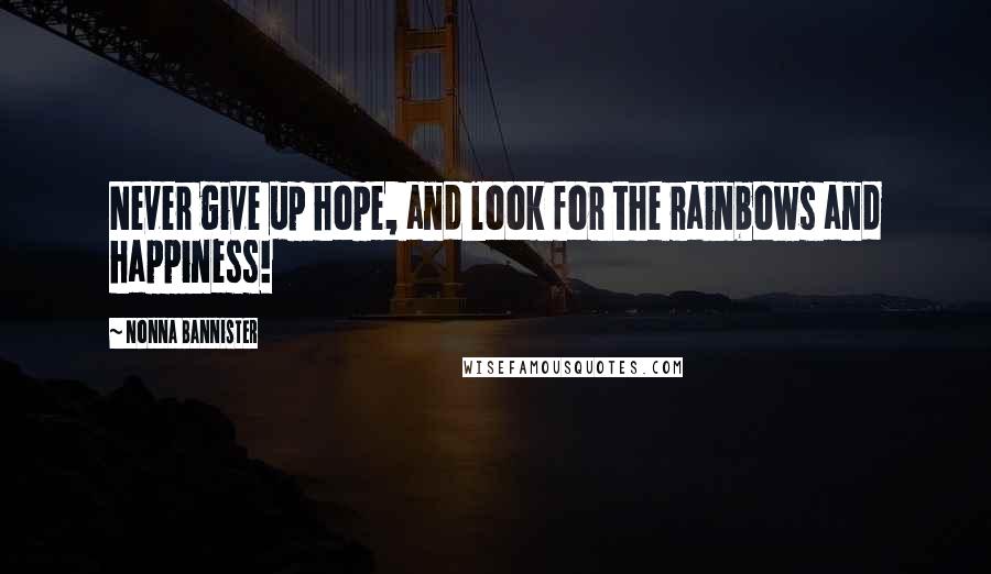 Nonna Bannister Quotes: Never give up hope, and look for the rainbows and happiness!