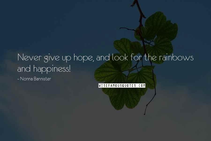 Nonna Bannister Quotes: Never give up hope, and look for the rainbows and happiness!