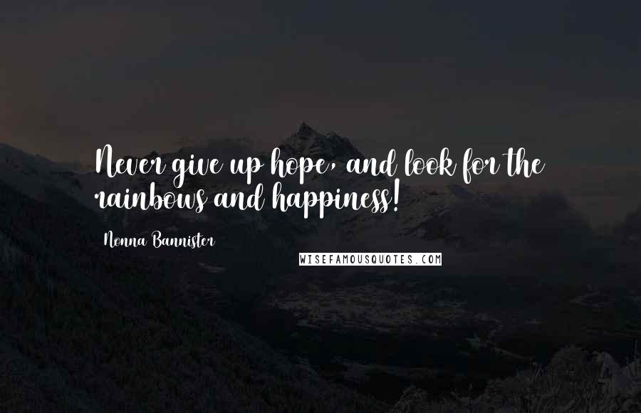 Nonna Bannister Quotes: Never give up hope, and look for the rainbows and happiness!