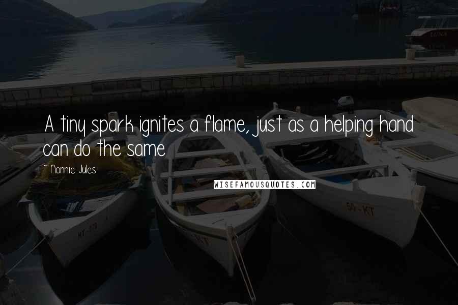 Nonnie Jules Quotes: A tiny spark ignites a flame, just as a helping hand can do the same