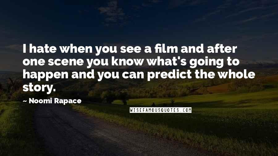 Noomi Rapace Quotes: I hate when you see a film and after one scene you know what's going to happen and you can predict the whole story.