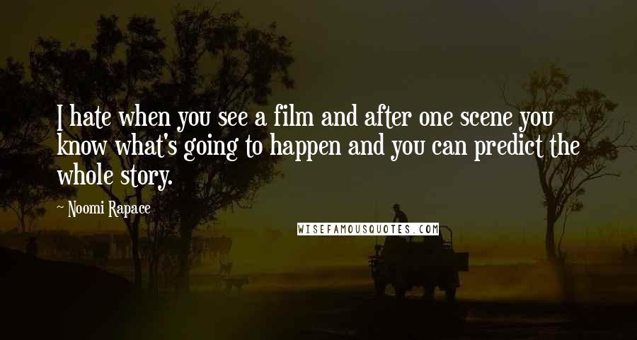 Noomi Rapace Quotes: I hate when you see a film and after one scene you know what's going to happen and you can predict the whole story.