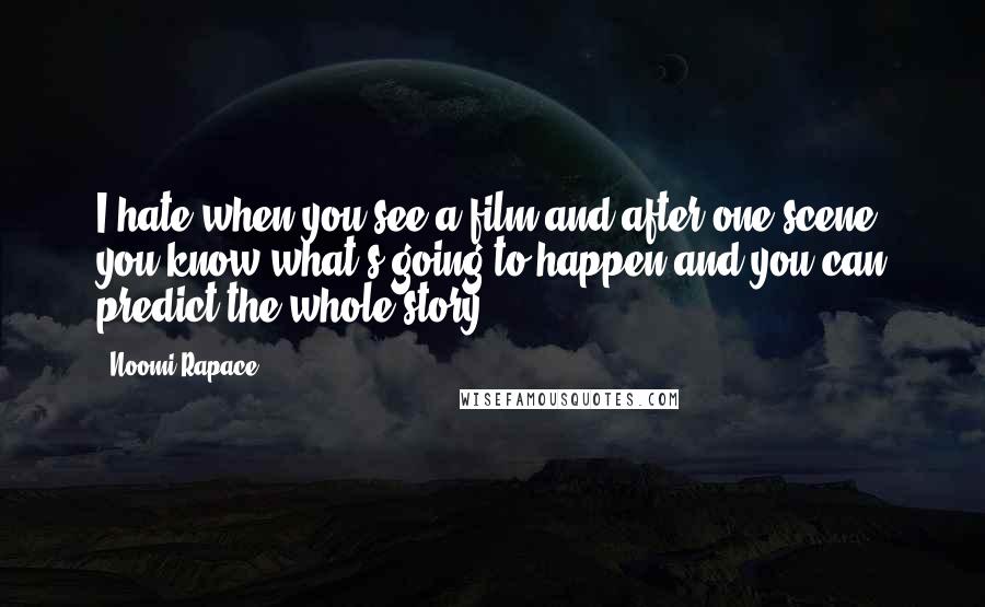 Noomi Rapace Quotes: I hate when you see a film and after one scene you know what's going to happen and you can predict the whole story.