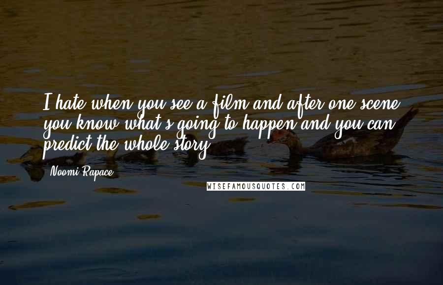 Noomi Rapace Quotes: I hate when you see a film and after one scene you know what's going to happen and you can predict the whole story.