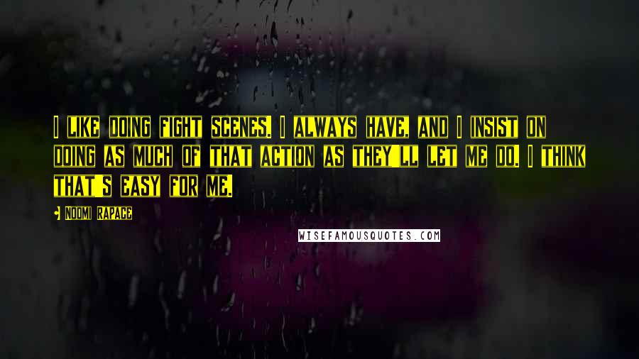 Noomi Rapace Quotes: I like doing fight scenes. I always have, and I insist on doing as much of that action as they'll let me do. I think that's easy for me.
