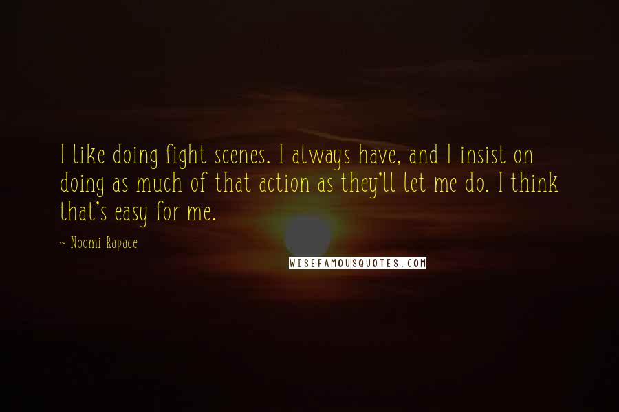 Noomi Rapace Quotes: I like doing fight scenes. I always have, and I insist on doing as much of that action as they'll let me do. I think that's easy for me.