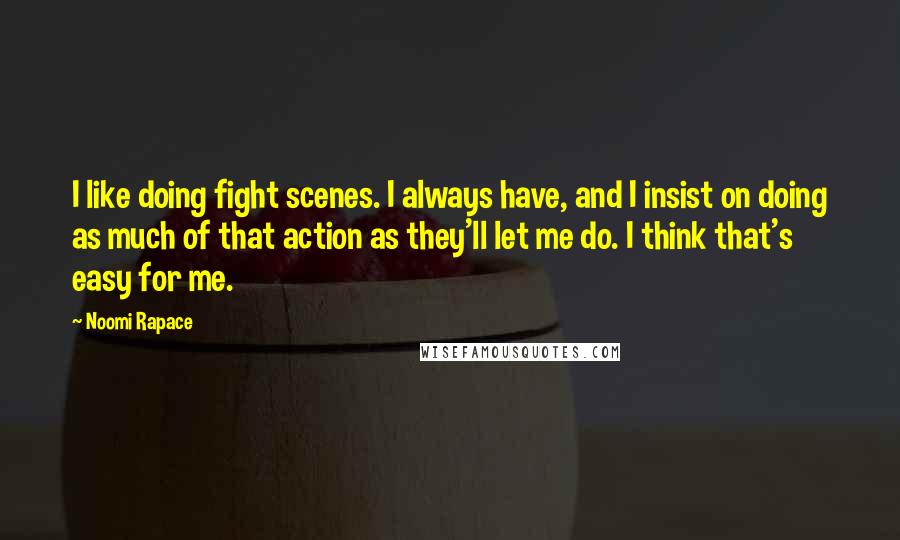 Noomi Rapace Quotes: I like doing fight scenes. I always have, and I insist on doing as much of that action as they'll let me do. I think that's easy for me.