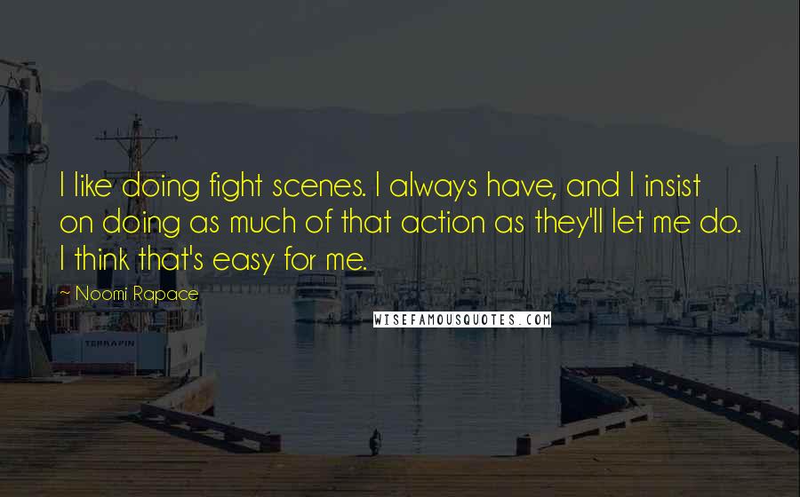 Noomi Rapace Quotes: I like doing fight scenes. I always have, and I insist on doing as much of that action as they'll let me do. I think that's easy for me.