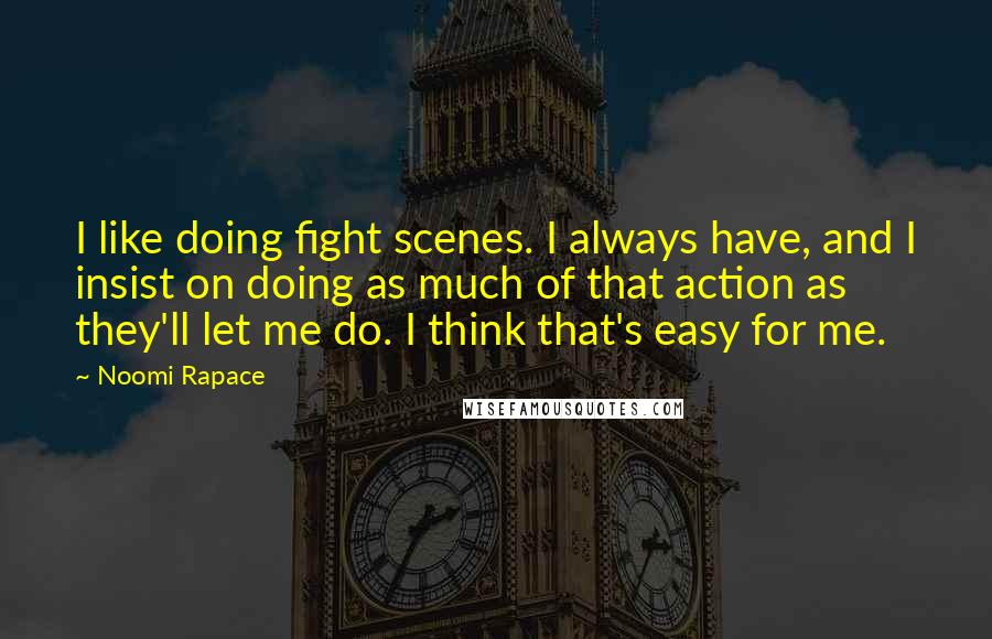 Noomi Rapace Quotes: I like doing fight scenes. I always have, and I insist on doing as much of that action as they'll let me do. I think that's easy for me.