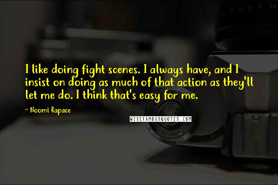 Noomi Rapace Quotes: I like doing fight scenes. I always have, and I insist on doing as much of that action as they'll let me do. I think that's easy for me.